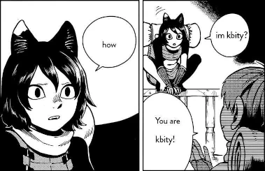 two manga panels. in panel 1, a catgirl asks 'im kbity?' and the person replies 'you are kbity!'. panel 2 has a closeup of the catgirl and they say 'how?